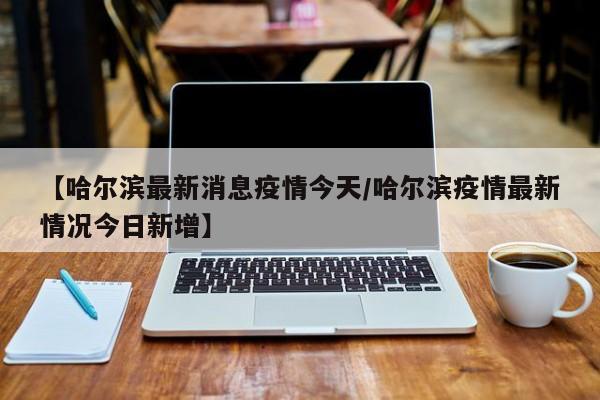 “哈尔滨最新通知今天	” 哈尔滨疫情提醒？-第2张图片