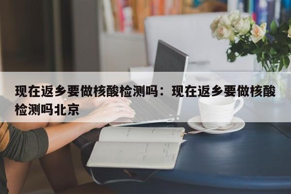 【核酸检测(返乡必备)/最新核酸检测流程】-第1张图片