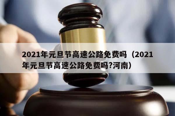 元旦高速免费时间2022最新通知-元旦节高速免费吗2021-第1张图片