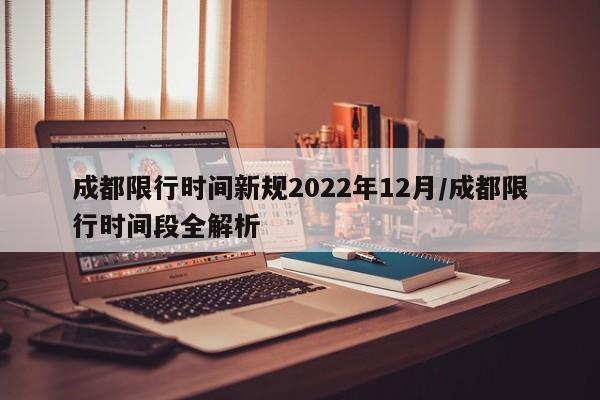 “成都限行时间新规2021年12月” 成都限行时间和范围新规2019？-第3张图片