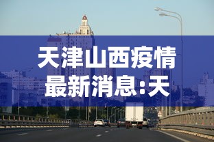 天津疫情通报最新消息.天津疫情最新新闻